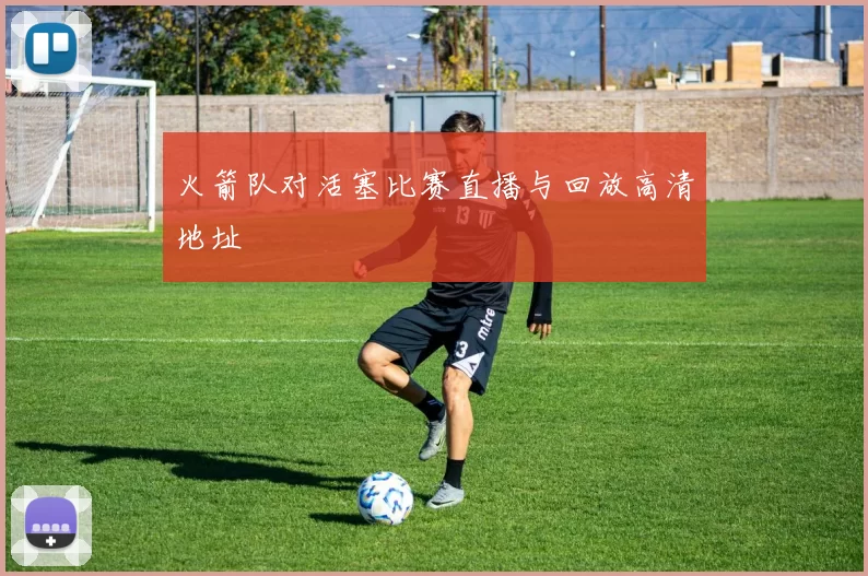 火箭队对活塞比赛直播与回放高清地址
